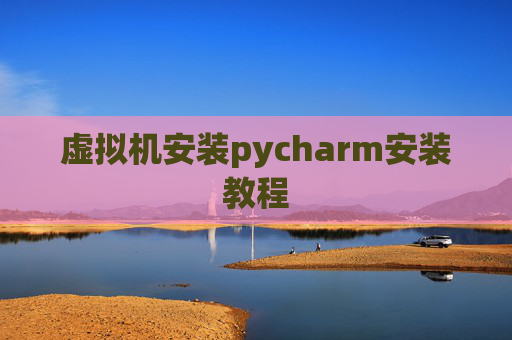 虚拟机安装pycharm安装教程